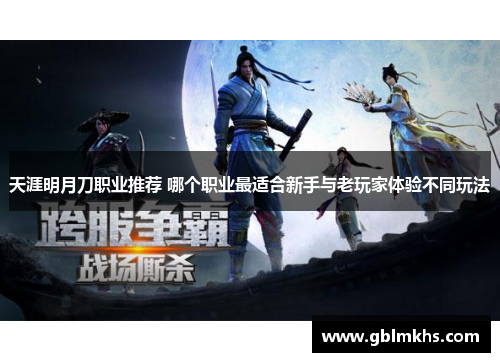 天涯明月刀职业推荐 哪个职业最适合新手与老玩家体验不同玩法 天涯明月刀职业推荐 哪个职业最适合新手与老玩家体验不同玩法