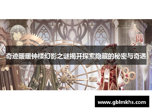 奇迹暖暖钟楼幻影之谜揭开探索隐藏的秘密与奇遇 奇迹暖暖钟楼幻影之谜揭开探索隐藏的秘密与奇遇