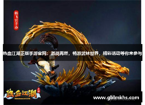 热血江湖正版手游官网:激战再燃,畅游武林世界,精彩活动等你来参与 热血江湖正版手游官网:激战再燃,畅游武林世界,精彩活动等你来参与